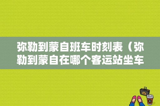 弥勒到蒙自班车时刻表（弥勒到蒙自在哪个客运站坐车）-图1