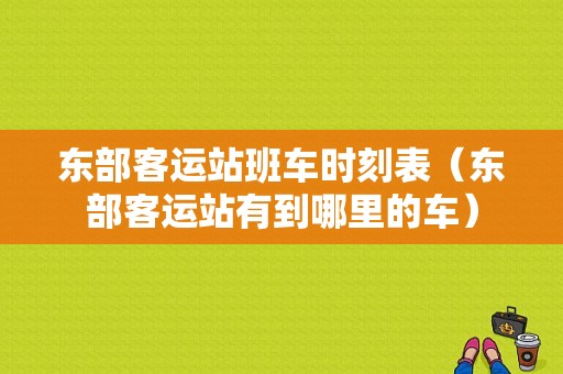 东部客运站班车时刻表（东部客运站有到哪里的车）-图1