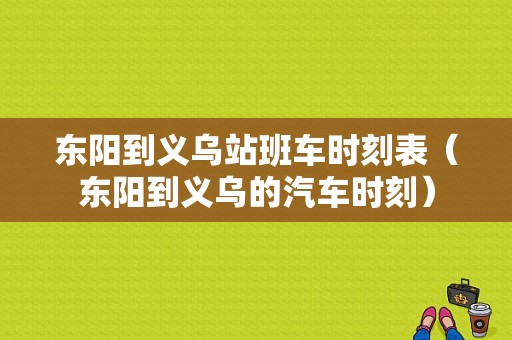 东阳到义乌站班车时刻表（东阳到义乌的汽车时刻）