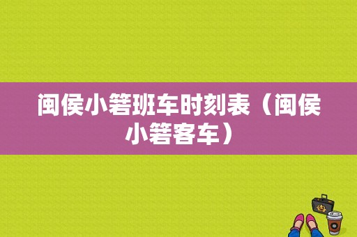 闽侯小箬班车时刻表（闽侯小箬客车）