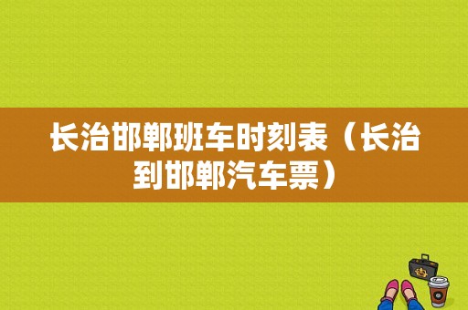 长治邯郸班车时刻表（长治到邯郸汽车票）