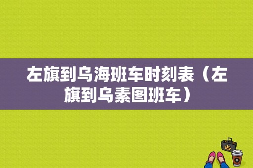 左旗到乌海班车时刻表（左旗到乌素图班车）-图1