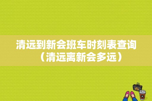 清远到新会班车时刻表查询（清远离新会多远）