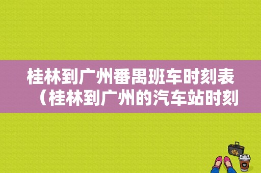 桂林到广州番禺班车时刻表（桂林到广州的汽车站时刻表）-图1