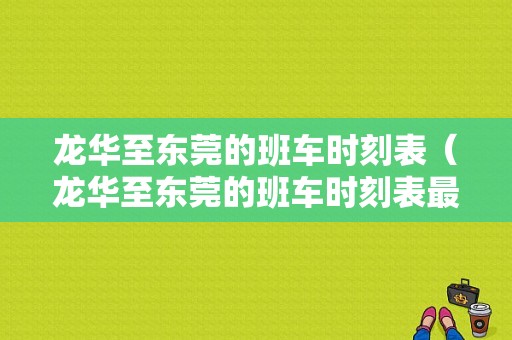 龙华至东莞的班车时刻表（龙华至东莞的班车时刻表最新）