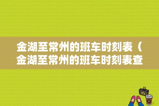 金湖至常州的班车时刻表（金湖至常州的班车时刻表查询）