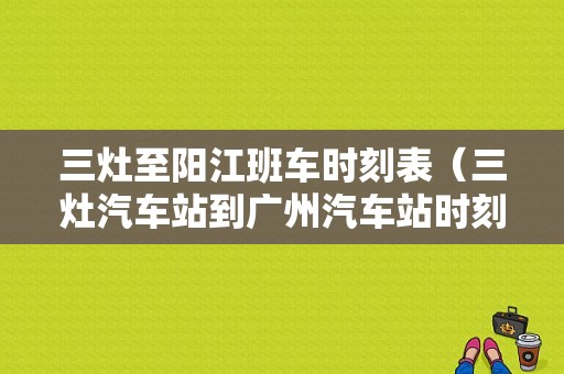 三灶至阳江班车时刻表（三灶汽车站到广州汽车站时刻表）-图1