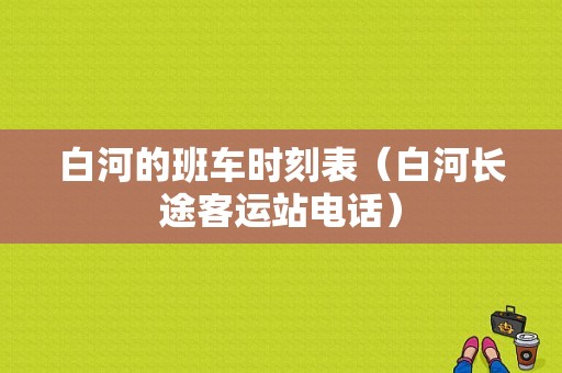 白河的班车时刻表（白河长途客运站电话）-图1