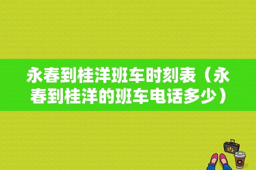 永春到桂洋班车时刻表（永春到桂洋的班车电话多少）-图1