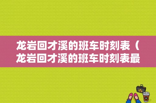 龙岩回才溪的班车时刻表（龙岩回才溪的班车时刻表最新）