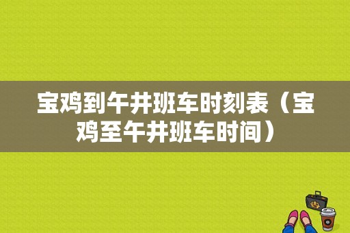 宝鸡到午井班车时刻表（宝鸡至午井班车时间）