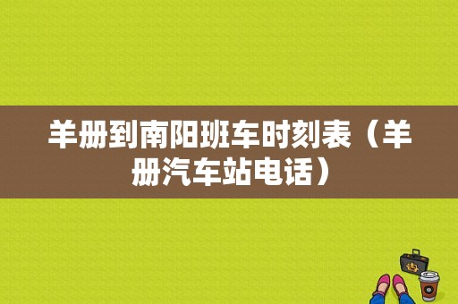 羊册到南阳班车时刻表（羊册汽车站电话）-图1