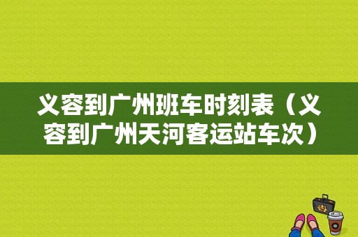 义容到广州班车时刻表（义容到广州天河客运站车次）-图1