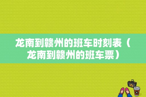 龙南到赣州的班车时刻表（龙南到赣州的班车票）