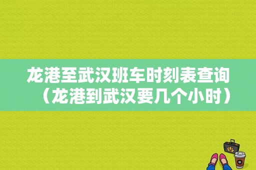 龙港至武汉班车时刻表查询（龙港到武汉要几个小时）