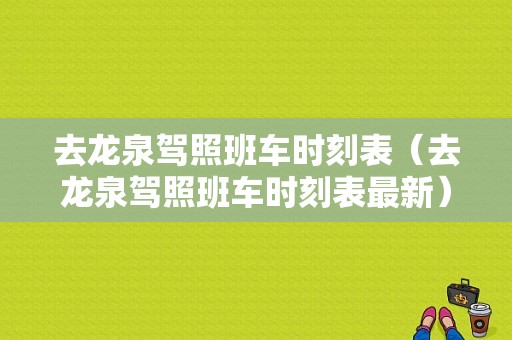 去龙泉驾照班车时刻表（去龙泉驾照班车时刻表最新）