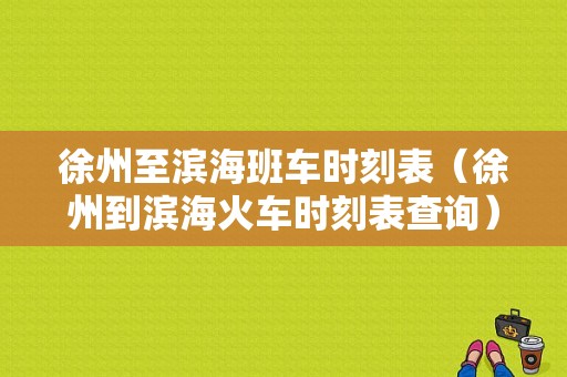 徐州至滨海班车时刻表（徐州到滨海火车时刻表查询）-图1