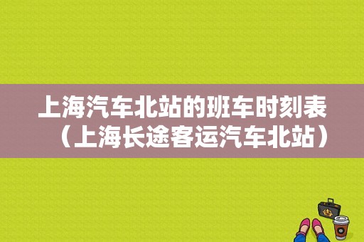 上海汽车北站的班车时刻表（上海长途客运汽车北站）