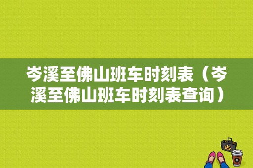 岑溪至佛山班车时刻表（岑溪至佛山班车时刻表查询）-图1