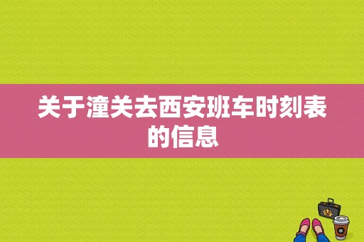 关于潼关去西安班车时刻表的信息-图1