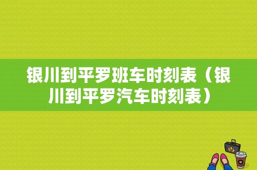 银川到平罗班车时刻表（银川到平罗汽车时刻表）-图1