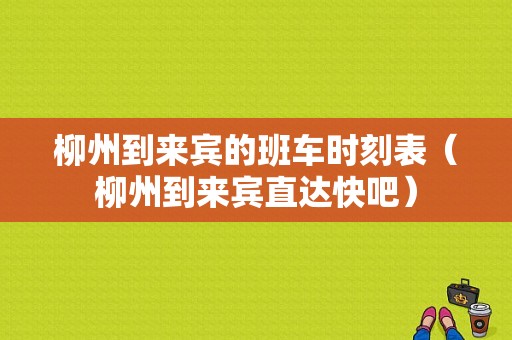 柳州到来宾的班车时刻表（柳州到来宾直达快吧）