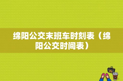 绵阳公交末班车时刻表（绵阳公交时间表）