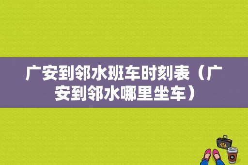 广安到邻水班车时刻表（广安到邻水哪里坐车）