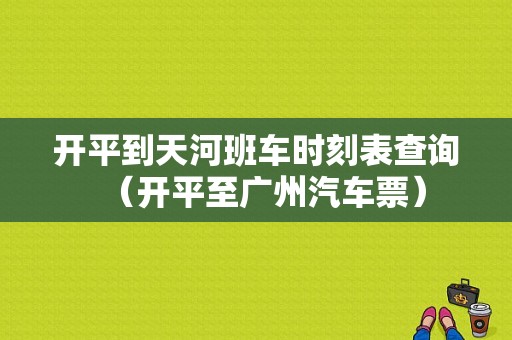 开平到天河班车时刻表查询（开平至广州汽车票）