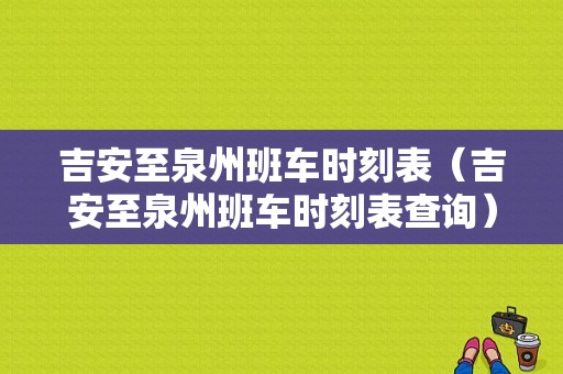 吉安至泉州班车时刻表（吉安至泉州班车时刻表查询）-图1