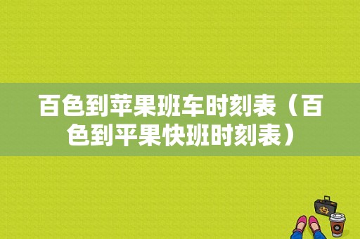 百色到苹果班车时刻表（百色到平果快班时刻表）-图1