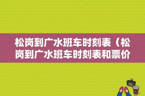 松岗到广水班车时刻表（松岗到广水班车时刻表和票价）-图1