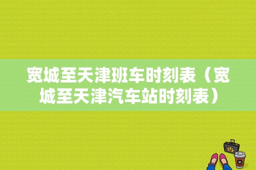 宽城至天津班车时刻表（宽城至天津汽车站时刻表）