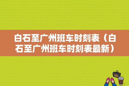 白石至广州班车时刻表（白石至广州班车时刻表最新）-图1