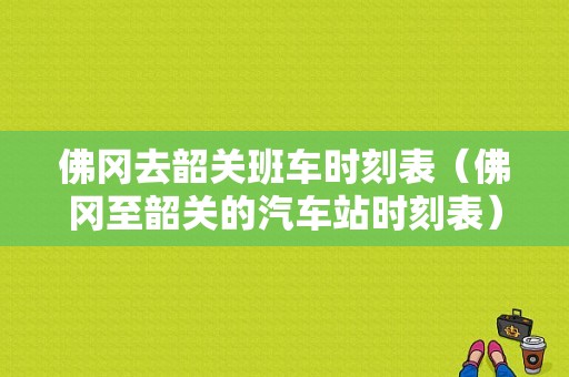 佛冈去韶关班车时刻表（佛冈至韶关的汽车站时刻表）