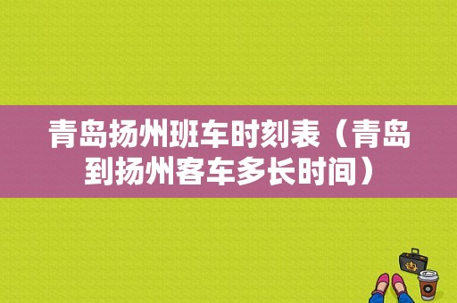 青岛扬州班车时刻表（青岛到扬州客车多长时间）-图1