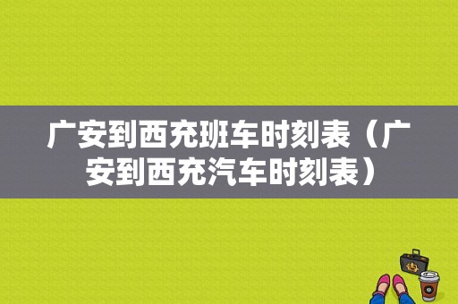 广安到西充班车时刻表（广安到西充汽车时刻表）-图1