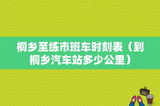 桐乡至练市班车时刻表（到桐乡汽车站多少公里）