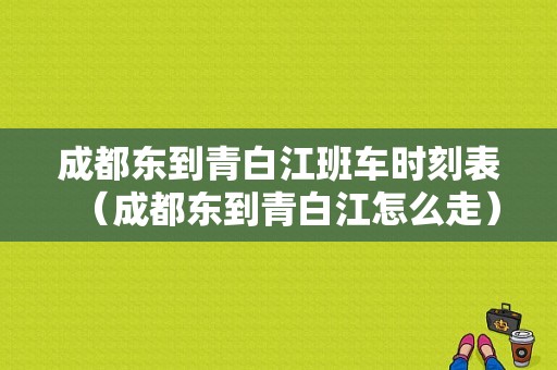 成都东到青白江班车时刻表（成都东到青白江怎么走）-图1