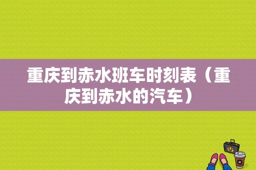 重庆到赤水班车时刻表（重庆到赤水的汽车）