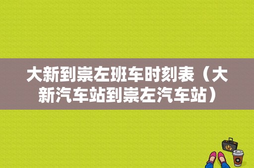 大新到崇左班车时刻表（大新汽车站到崇左汽车站）-图1