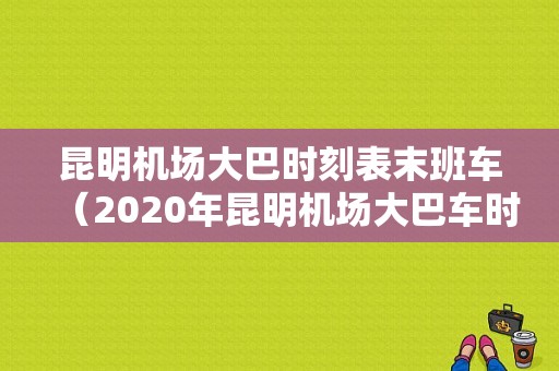 昆明机场大巴时刻表末班车（2020年昆明机场大巴车时刻表）-图1