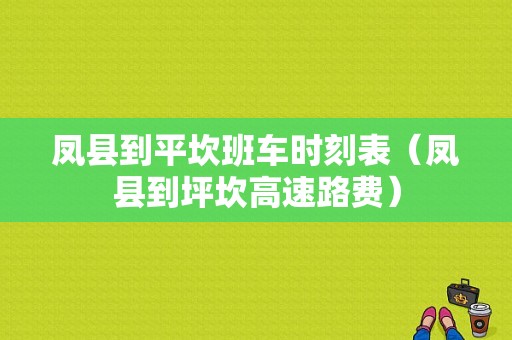 凤县到平坎班车时刻表（凤县到坪坎高速路费）-图1