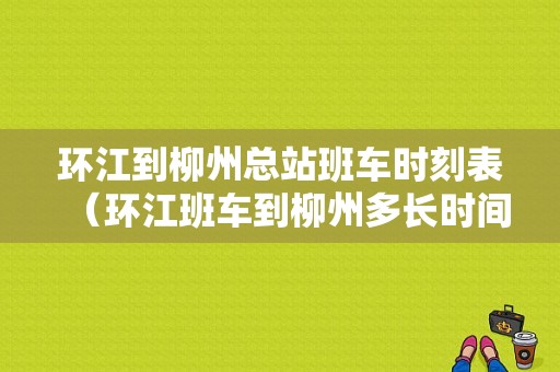 环江到柳州总站班车时刻表（环江班车到柳州多长时间）-图1