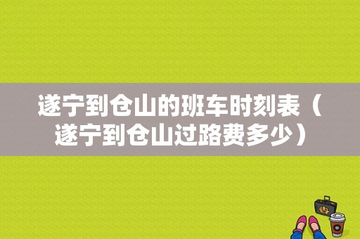 遂宁到仓山的班车时刻表（遂宁到仓山过路费多少）