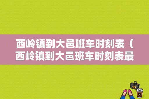 西岭镇到大邑班车时刻表（西岭镇到大邑班车时刻表最新）