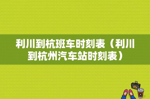 利川到杭班车时刻表（利川到杭州汽车站时刻表）