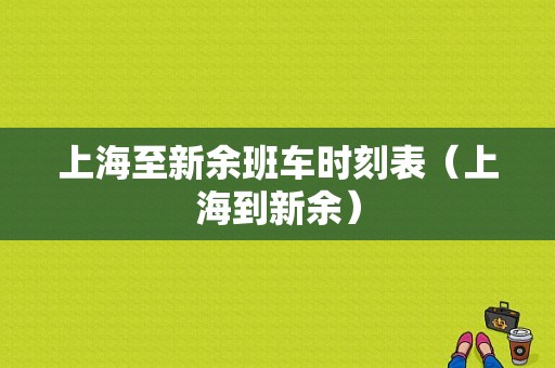 上海至新余班车时刻表（上海到新余）