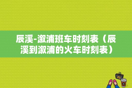 辰溪-溆浦班车时刻表（辰溪到溆浦的火车时刻表）