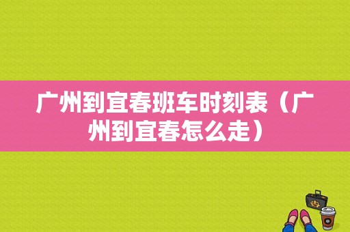 广州到宜春班车时刻表（广州到宜春怎么走）-图1